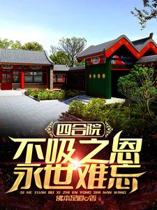 四合院：不吸之恩，永世难忘崔大可秦淮茹，四合院：不吸之恩，永世难忘在线无弹窗阅读