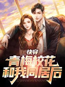 快穿：青梅校花和我同居后小说有没有完结版在线？