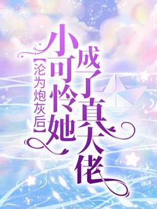 主角江芷姜泽小说沦为炮灰后，小可怜她成了真大佬免费阅读