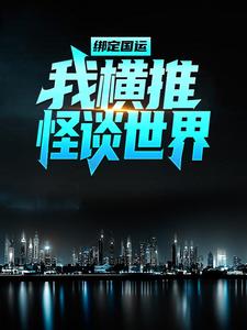 完结版《绑定国运：我横推怪谈世界》在线免费阅读
