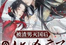 被渣男灭国后,公主她杀疯了小说有没有完整的免费版本在线阅读?-经典文学