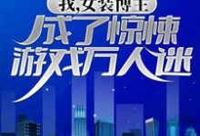 已完结小说《我,女装博主,成了惊悚游戏万人迷》在线章节阅读-经典文学