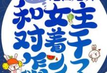 主人公 盛汐萧离洛小说我,绝世炮灰,和女主对着干怎么了!在线章节阅读-经典文学