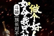 斗破：族长对不起，如今我只想做个好人最新章节，斗破：族长对不起，如今我只想做个好人免费阅读-经典文学