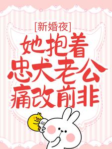 新婚夜，她抱着忠犬老公痛改前非小说，新婚夜，她抱着忠犬老公痛改前非在线阅读