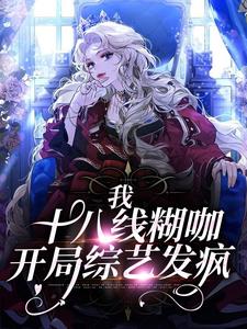 我，十八线糊咖，开局综艺发疯这本小说在哪里可以看？哪里有免费试读章节？