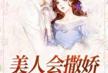 已完结小说《美人会撒娇，金主魂在飘》章节免费阅读-经典文学