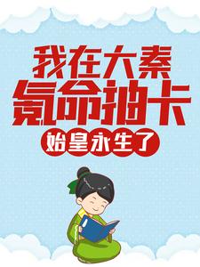 我在大秦氪命抽卡，始皇永生了秦风小说在线章节免费阅读