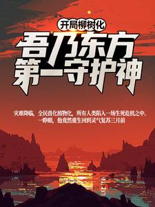 在线搜索 白良白枭的完整小说，免费阅读开局柳树化，吾乃东方第一守护神