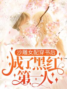 完结版《沙雕女配穿书后，成了黑红第一人》章节目录在线阅读