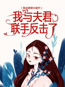 极品婆婆太能作，我与夫君联手反击了小说，极品婆婆太能作，我与夫君联手反击了免费阅读