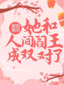 已完结小说《被抢婚后，她和人间阎王成双对了》章节免费阅读
