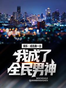 娱乐：成名曲一出，我成了全民男神小说，娱乐：成名曲一出，我成了全民男神章节在线阅读