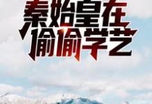 直播科普:秦始皇在偷偷学艺林墨嬴政,直播科普:秦始皇在偷偷学艺小说免费阅读-经典文学