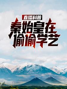 直播科普：秦始皇在偷偷学艺林墨嬴政，直播科普：秦始皇在偷偷学艺小说免费阅读
