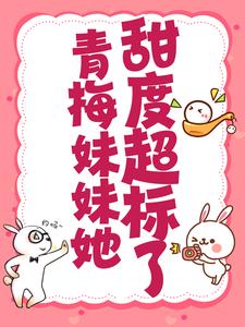已完结小说《青梅妹妹她甜度超标了》最新章节