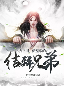 去三国，做皇帝的结拜兄弟最新章节，去三国，做皇帝的结拜兄弟免费阅读