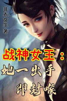 小说《战神女王：她一出手即封喉》在线章节阅读