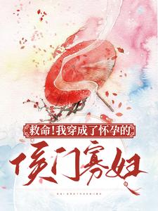 救命！我穿成了怀孕的侯门寡妇小说完结了吗？在哪里可以免费读到？