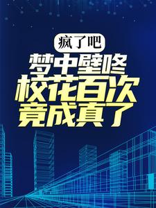 小说《疯了吧，梦中壁咚校花百次竟成真了！》在线章节阅读