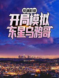 免费在线阅读反派影帝：开局模拟东星乌鸦哥小说的正规网站有哪些？