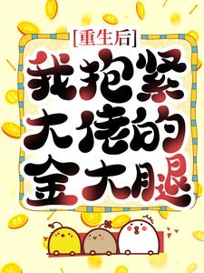 重生后，我抱紧大佬的金大腿最新章节，重生后，我抱紧大佬的金大腿章节在线阅读