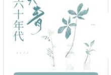 已完结小说《穿成知青小炮灰，她在六零当拽姐》在线章节阅读-经典文学