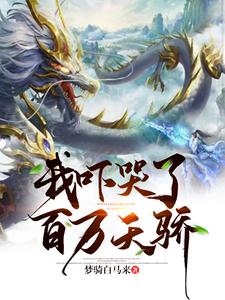 完整版的我吓哭了百万天骄小说在哪里可以免费读到？