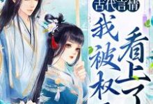 小说《古代言情：我被权臣看上了》在线章节阅读-经典文学
