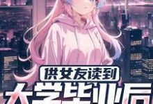 在线寻找供女友读到大学毕业后,他被甩了小说的无删减版本-经典文学