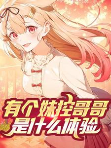 有个妹控哥哥是什么体验这本小说在哪里可以看？哪里有免费试读章节？