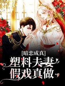 小说《暗恋成真：塑料夫妻假戏真做》章节阅读