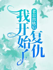 《老公出轨后，我开始了复仇》全集免费在线阅读（ 卢思影埃里克）