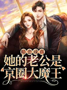 桑牧野沈星黎小说《暗恋成真：她的老公是京圈大魔王》在线阅读