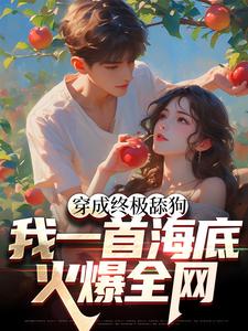 《穿成终极舔狗，我一首海底火爆全网》全集免费在线阅读（苏烨柳言希）