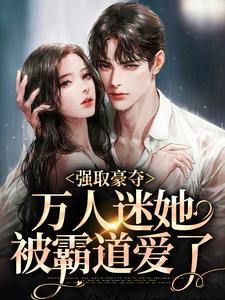 强取豪夺：万人迷她被霸道爱了小说全文哪里可以免费看？