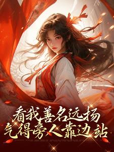 已完结小说《看我善名远扬，气得旁人靠边站》章节在线阅读