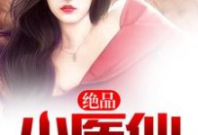 绝品小医仙小说的免费阅读版本在哪里可以找到?-经典文学