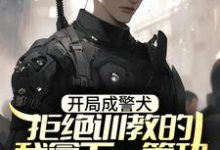 林云小说《开局成警犬，拒绝训教的我拿下一等功》在线阅读-经典文学