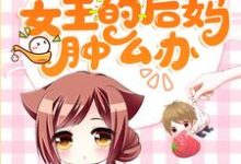 穿成团宠文女主的后妈肿么办小说,穿成团宠文女主的后妈肿么办章节在线阅读-经典文学