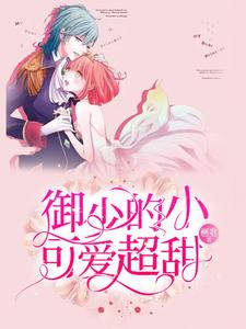 御少的小可爱超甜小说，御少的小可爱超甜唐小晚御景炎江漓川莫染晴