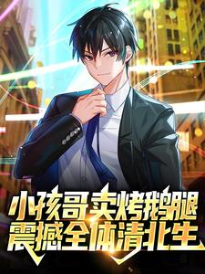 已完结小说《小孩哥卖烤鹅腿，震撼全体清北生》章节免费阅读