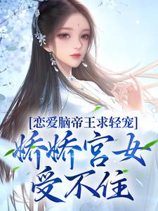 完结版《恋爱脑帝王求轻宠！娇娇宫女受不住》章节阅读