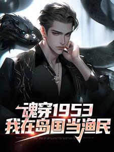 魂穿1953：我在岛国当渔民小说完结版章节免费阅读