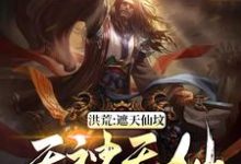 洪荒:遮天仙坟,无神无仙韦逸林惊凡穆修,洪荒:遮天仙坟,无神无仙最新章节-经典文学