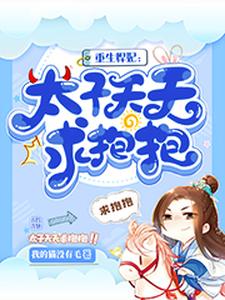 已完结小说《重生悍妃：太子天天求抱抱》在线章节阅读