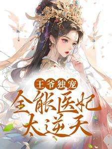 完结版《王爷独宠：全能医妃太逆天》免费阅读