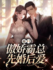 豪门：傲娇霸总先婚后爱最新章节，豪门：傲娇霸总先婚后爱免费阅读