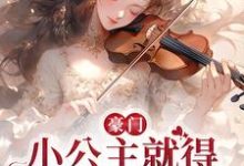 豪门：小公主就得放心尖上宠小说有没有完整的免费版本在线阅读？-经典文学