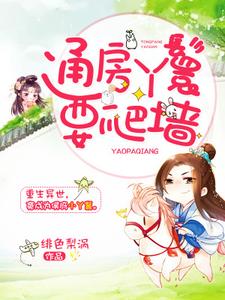 已完结小说《通房丫鬟要爬墙》章节免费阅读